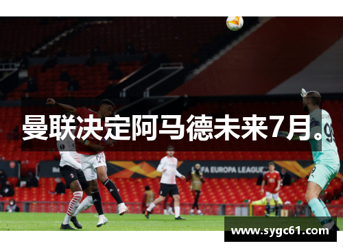 曼联决定阿马德未来7月。